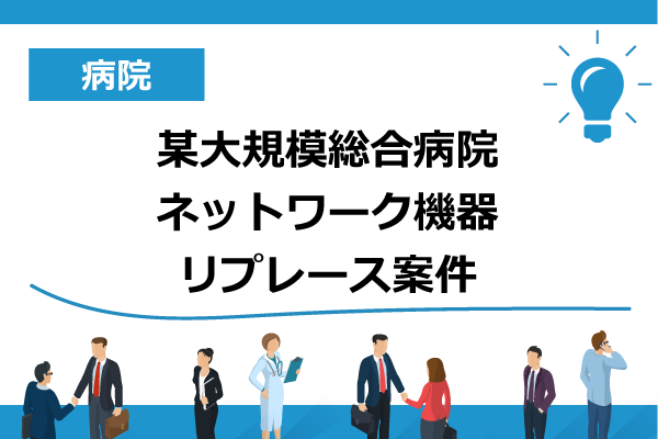 某大規模総合病院ネットワーク機器リプレース案件