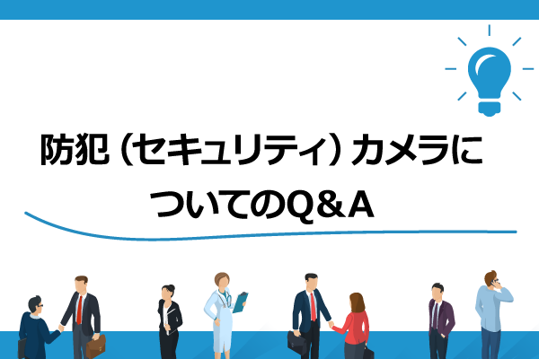 防犯（セキュリティ）カメラについてのQ＆A