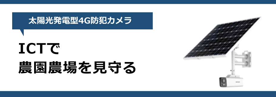 ICTで農園農場を見守る「太陽光発電型4G防犯（セキュリティ）カメラ」