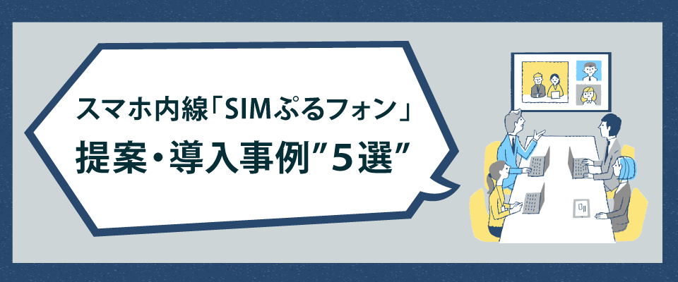 スマホ内線「SIMぷるフォン」の提案・導入事例"5選"